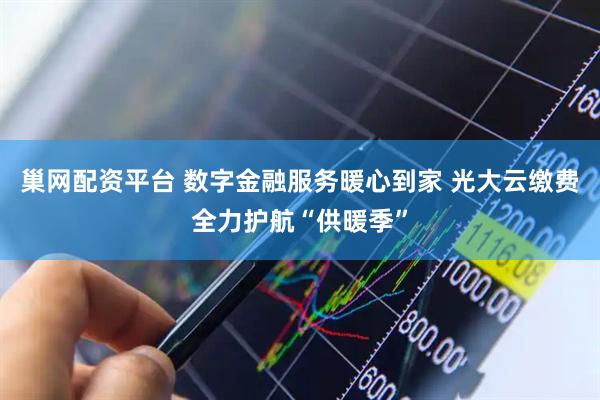 巢网配资平台 数字金融服务暖心到家 光大云缴费全力护航“供暖季”