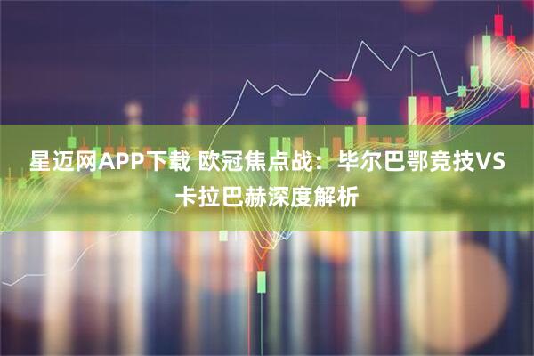 星迈网APP下载 欧冠焦点战：毕尔巴鄂竞技VS卡拉巴赫深度解析