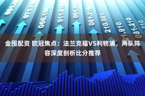 金囤配资 欧冠焦点：法兰克福VS利物浦，两队阵容深度剖析比分推荐