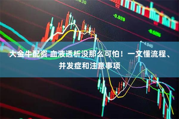 大金牛配资 血液透析没那么可怕！一文懂流程、并发症和注意事项