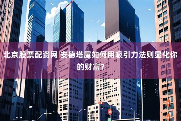 北京股票配资网 安德塔屋如何用吸引力法则显化你的财富？