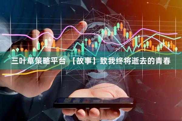 三叶草策略平台 【故事】致我终将逝去的青春