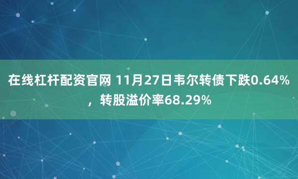 在线杠杆配资官网 11月27日韦尔转债下跌0.64%，转股溢价率68.29%