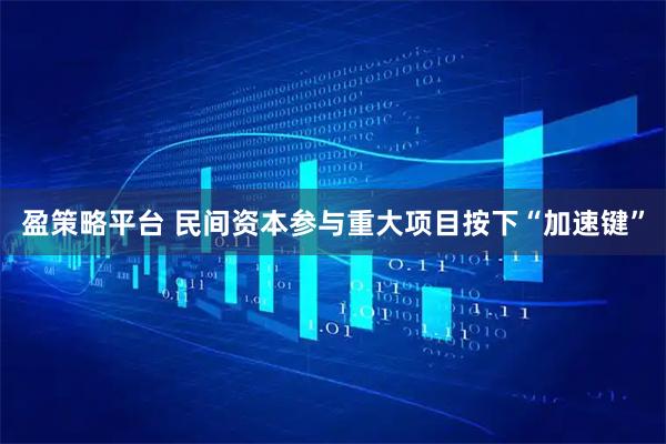 盈策略平台 民间资本参与重大项目按下“加速键”