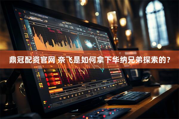 鼎冠配资官网 奈飞是如何拿下华纳兄弟探索的？
