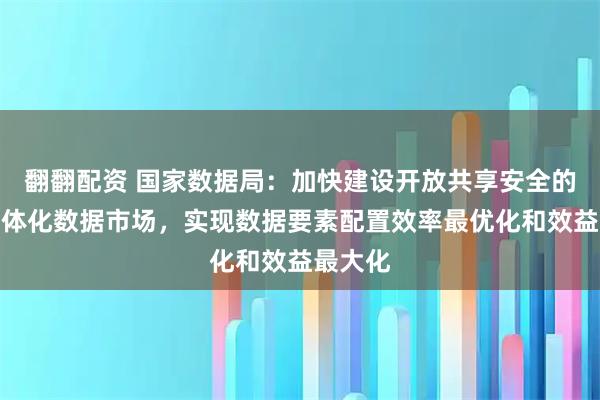 翻翻配资 国家数据局:加快建设开放共享安全的全国一体化数据市场,实现数据要素配置效率最优化和效益最大化