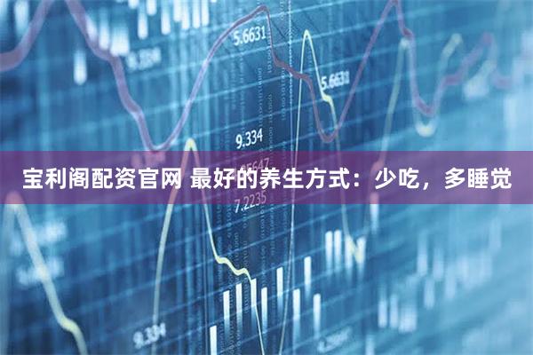 宝利阁配资官网 最好的养生方式：少吃，多睡觉