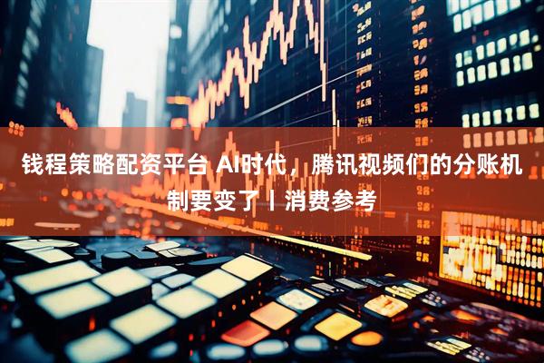 钱程策略配资平台 AI时代，腾讯视频们的分账机制要变了丨消费参考