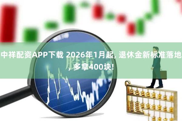 中祥配资APP下载 2026年1月起, 退休金新标准落地, 多拿400块!