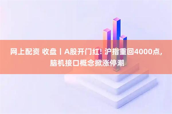 网上配资 收盘丨A股开门红! 沪指重回4000点, 脑机接口概念掀涨停潮