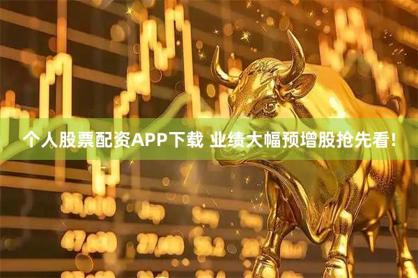 个人股票配资APP下载 业绩大幅预增股抢先看!