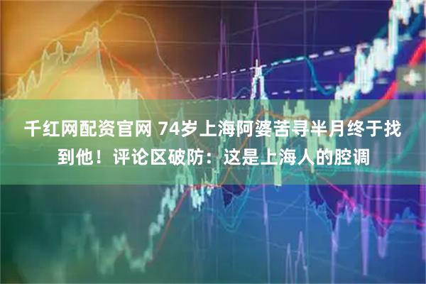 千红网配资官网 74岁上海阿婆苦寻半月终于找到他！评论区破防：这是上海人的腔调